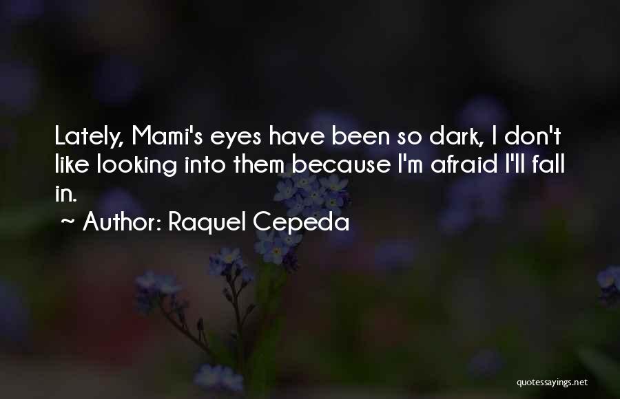 Raquel Cepeda Quotes: Lately, Mami's Eyes Have Been So Dark, I Don't Like Looking Into Them Because I'm Afraid I'll Fall In.