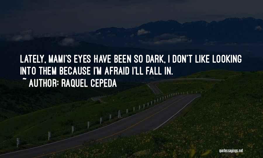 Raquel Cepeda Quotes: Lately, Mami's Eyes Have Been So Dark, I Don't Like Looking Into Them Because I'm Afraid I'll Fall In.