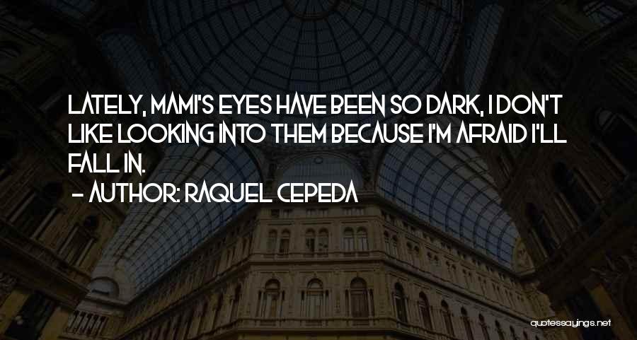 Raquel Cepeda Quotes: Lately, Mami's Eyes Have Been So Dark, I Don't Like Looking Into Them Because I'm Afraid I'll Fall In.