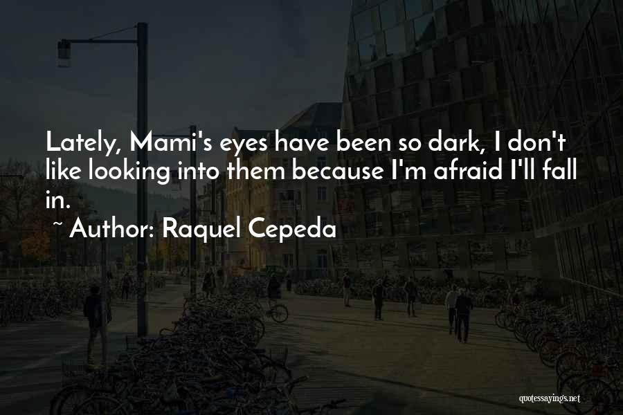 Raquel Cepeda Quotes: Lately, Mami's Eyes Have Been So Dark, I Don't Like Looking Into Them Because I'm Afraid I'll Fall In.