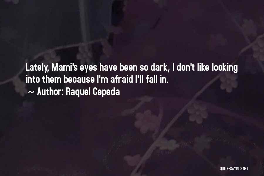 Raquel Cepeda Quotes: Lately, Mami's Eyes Have Been So Dark, I Don't Like Looking Into Them Because I'm Afraid I'll Fall In.