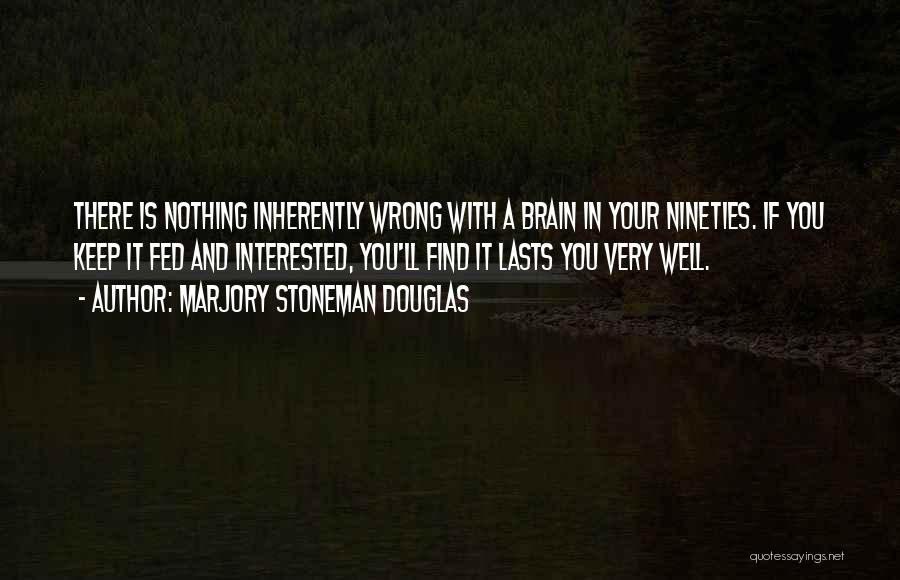 Marjory Stoneman Douglas Quotes: There Is Nothing Inherently Wrong With A Brain In Your Nineties. If You Keep It Fed And Interested, You'll Find