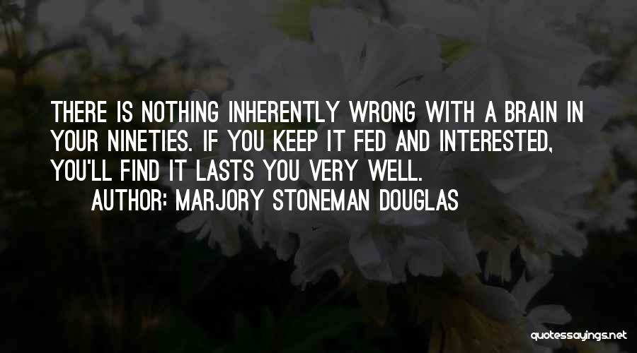 Marjory Stoneman Douglas Quotes: There Is Nothing Inherently Wrong With A Brain In Your Nineties. If You Keep It Fed And Interested, You'll Find