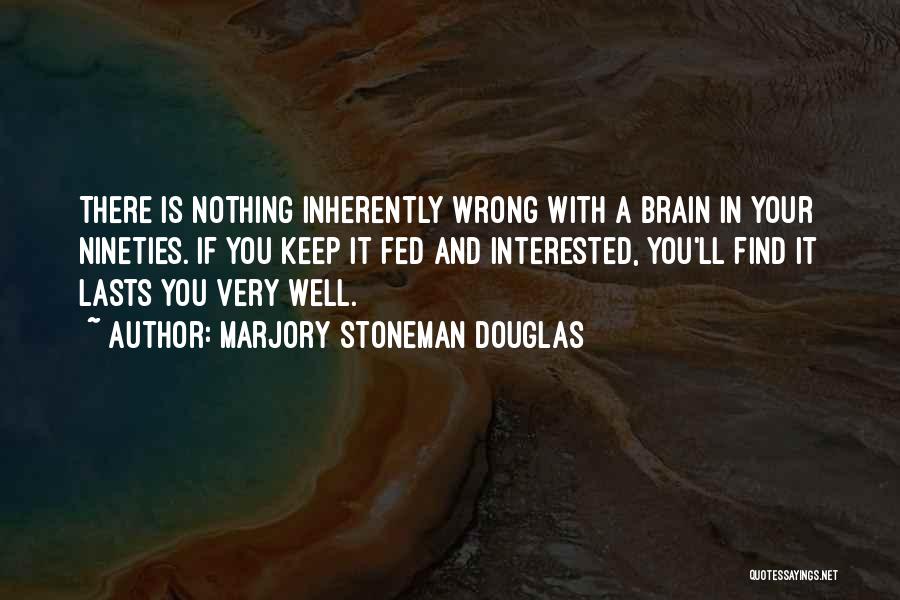 Marjory Stoneman Douglas Quotes: There Is Nothing Inherently Wrong With A Brain In Your Nineties. If You Keep It Fed And Interested, You'll Find