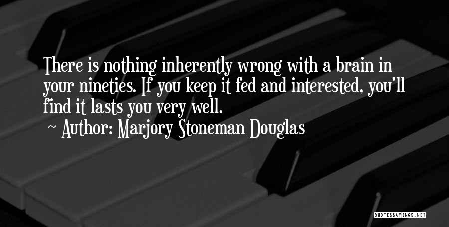 Marjory Stoneman Douglas Quotes: There Is Nothing Inherently Wrong With A Brain In Your Nineties. If You Keep It Fed And Interested, You'll Find