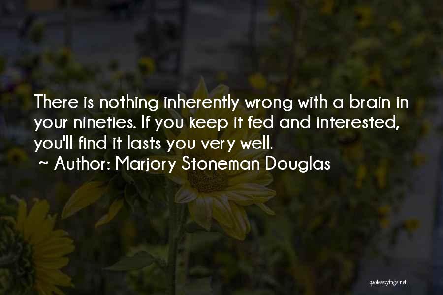 Marjory Stoneman Douglas Quotes: There Is Nothing Inherently Wrong With A Brain In Your Nineties. If You Keep It Fed And Interested, You'll Find