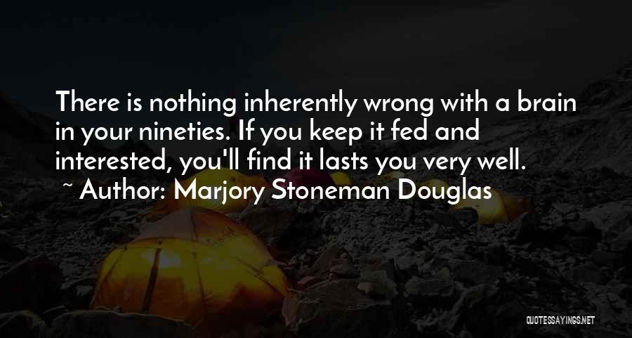 Marjory Stoneman Douglas Quotes: There Is Nothing Inherently Wrong With A Brain In Your Nineties. If You Keep It Fed And Interested, You'll Find