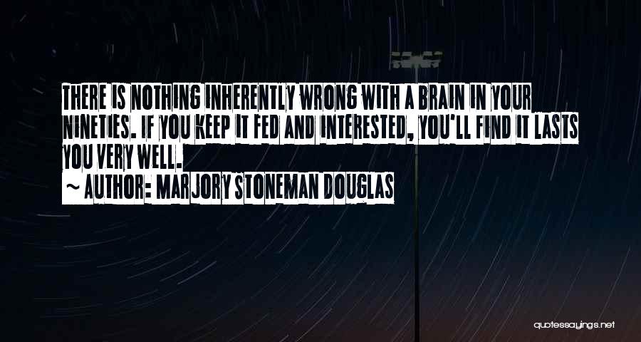 Marjory Stoneman Douglas Quotes: There Is Nothing Inherently Wrong With A Brain In Your Nineties. If You Keep It Fed And Interested, You'll Find