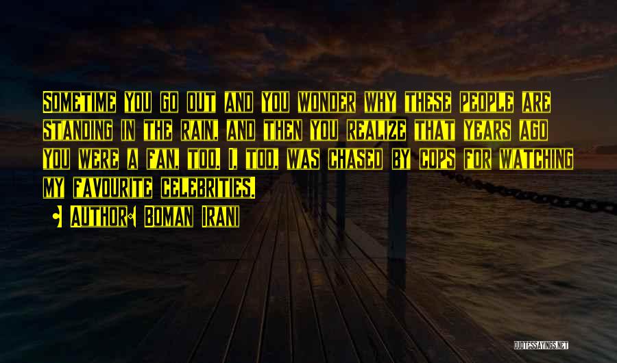 Boman Irani Quotes: Sometime You Go Out And You Wonder Why These People Are Standing In The Rain, And Then You Realize That