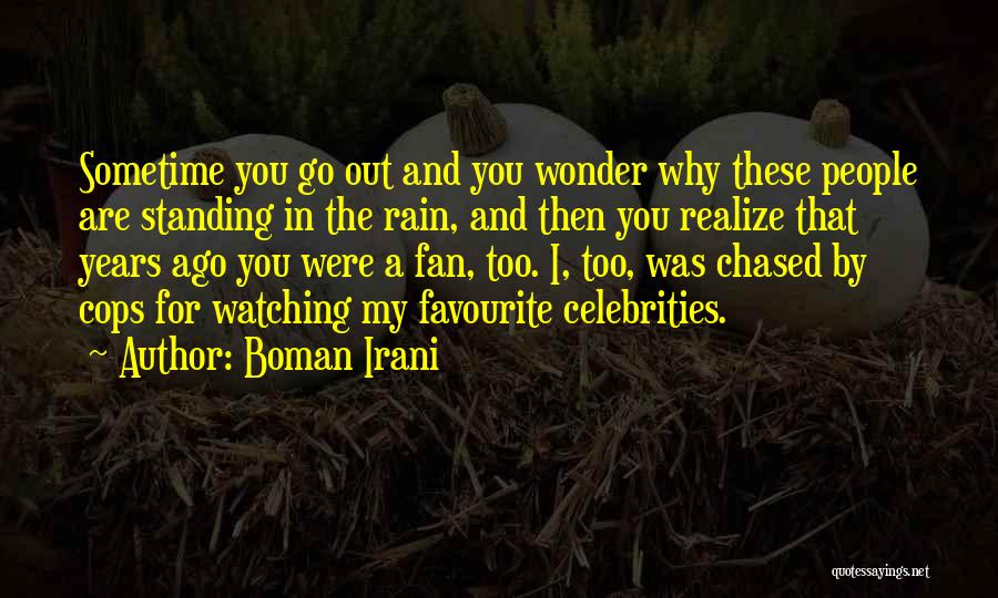 Boman Irani Quotes: Sometime You Go Out And You Wonder Why These People Are Standing In The Rain, And Then You Realize That