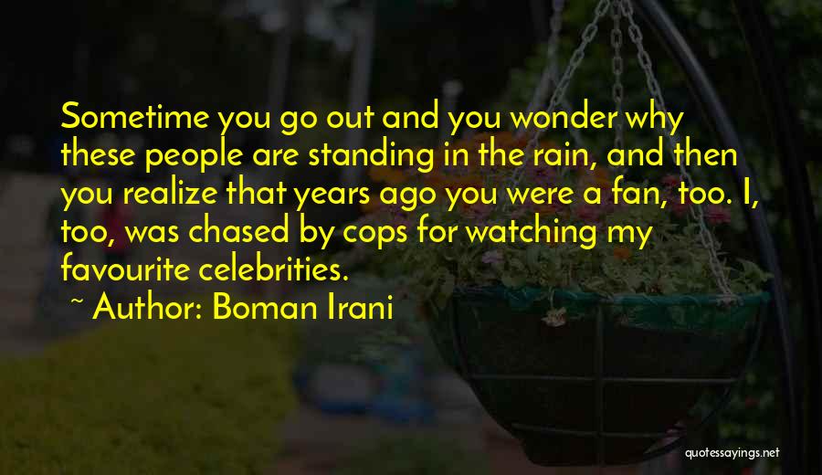 Boman Irani Quotes: Sometime You Go Out And You Wonder Why These People Are Standing In The Rain, And Then You Realize That