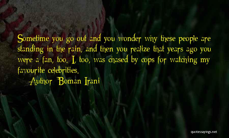 Boman Irani Quotes: Sometime You Go Out And You Wonder Why These People Are Standing In The Rain, And Then You Realize That