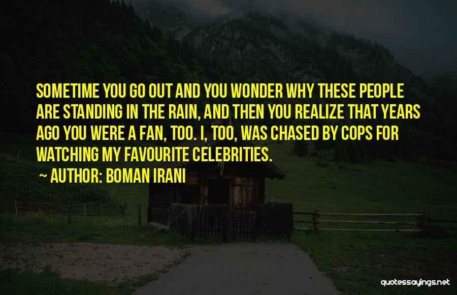 Boman Irani Quotes: Sometime You Go Out And You Wonder Why These People Are Standing In The Rain, And Then You Realize That