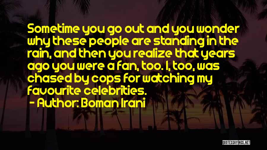 Boman Irani Quotes: Sometime You Go Out And You Wonder Why These People Are Standing In The Rain, And Then You Realize That