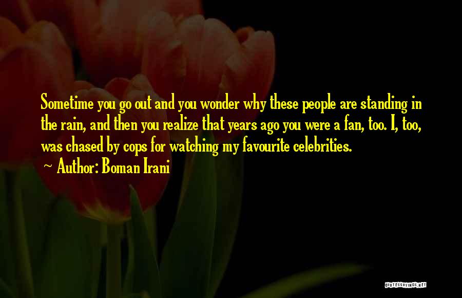 Boman Irani Quotes: Sometime You Go Out And You Wonder Why These People Are Standing In The Rain, And Then You Realize That
