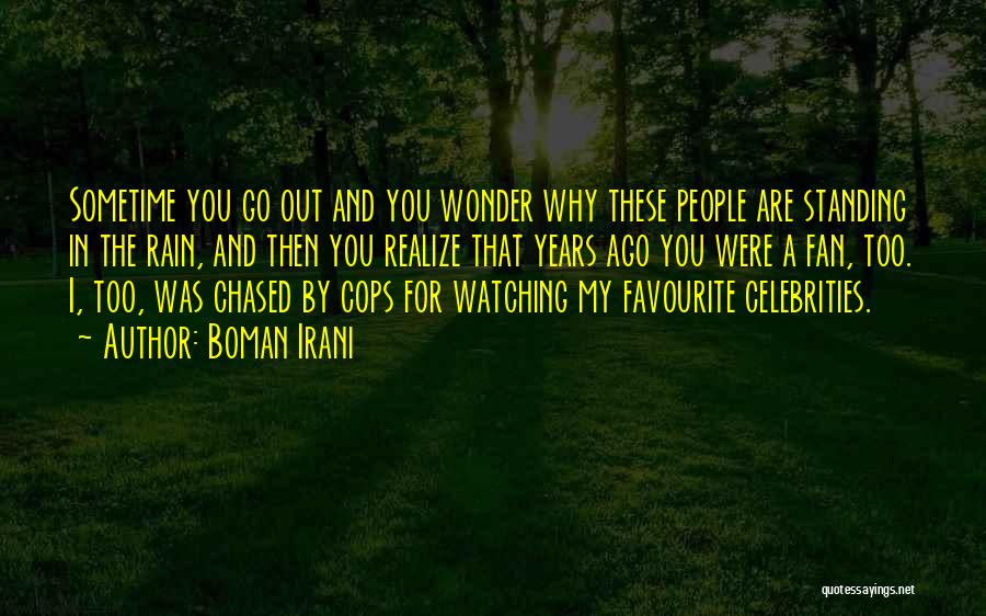 Boman Irani Quotes: Sometime You Go Out And You Wonder Why These People Are Standing In The Rain, And Then You Realize That