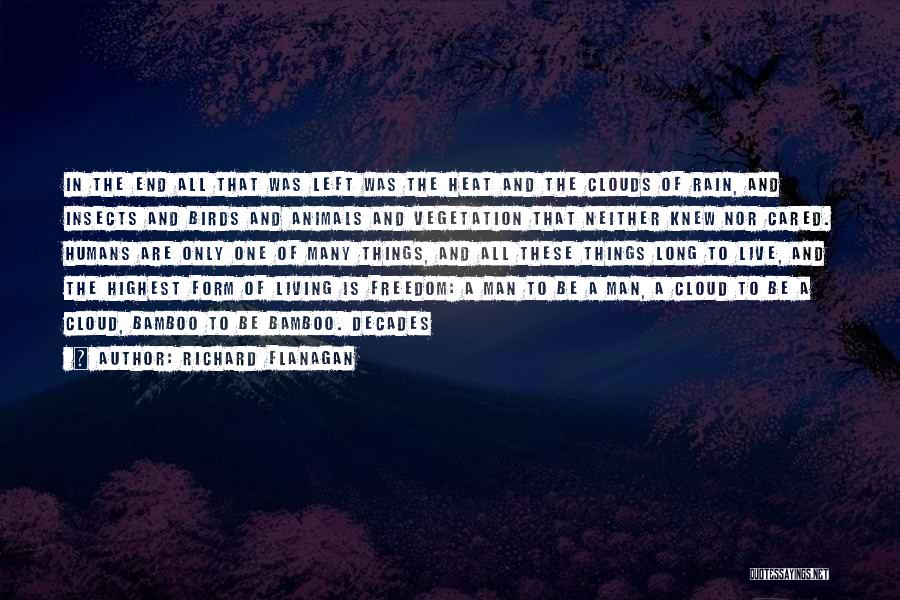 Richard Flanagan Quotes: In The End All That Was Left Was The Heat And The Clouds Of Rain, And Insects And Birds And