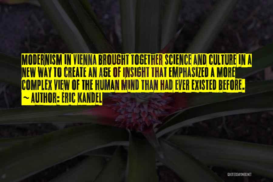 Eric Kandel Quotes: Modernism In Vienna Brought Together Science And Culture In A New Way To Create An Age Of Insight That Emphasized
