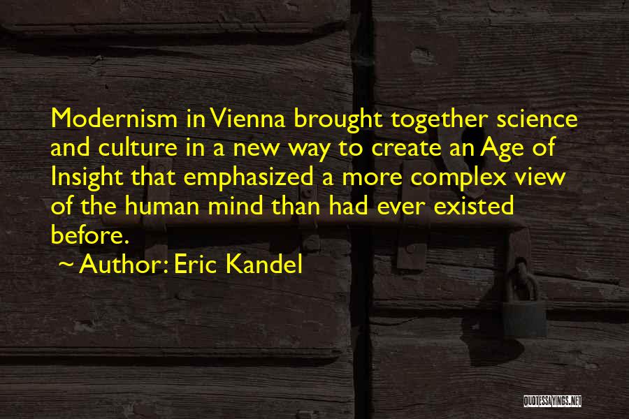 Eric Kandel Quotes: Modernism In Vienna Brought Together Science And Culture In A New Way To Create An Age Of Insight That Emphasized