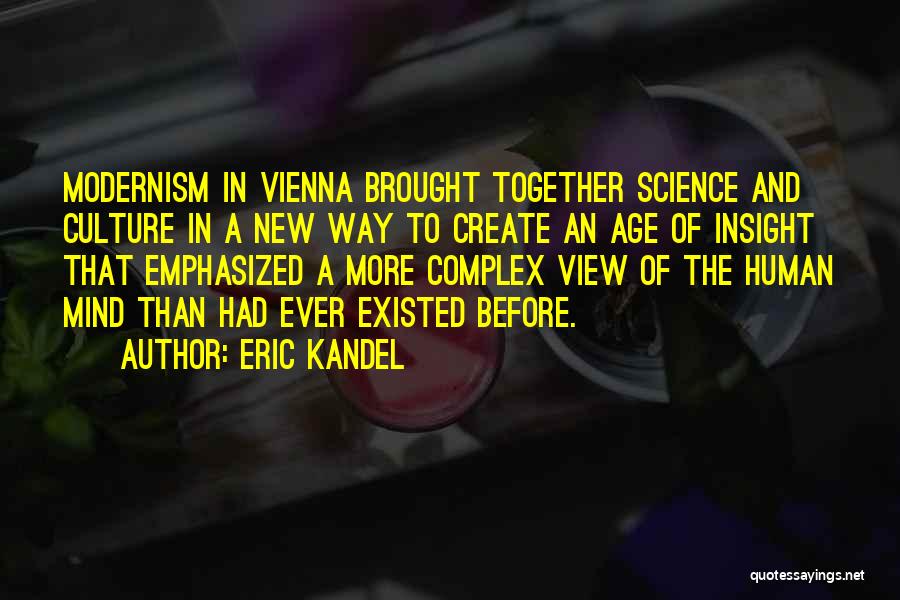 Eric Kandel Quotes: Modernism In Vienna Brought Together Science And Culture In A New Way To Create An Age Of Insight That Emphasized