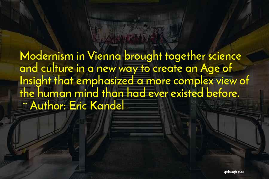 Eric Kandel Quotes: Modernism In Vienna Brought Together Science And Culture In A New Way To Create An Age Of Insight That Emphasized