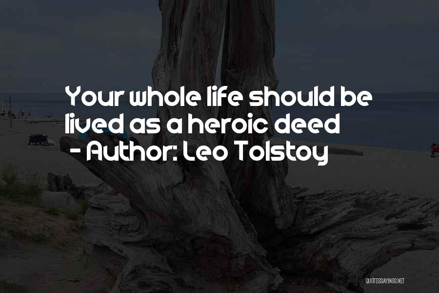 Leo Tolstoy Quotes: Your Whole Life Should Be Lived As A Heroic Deed