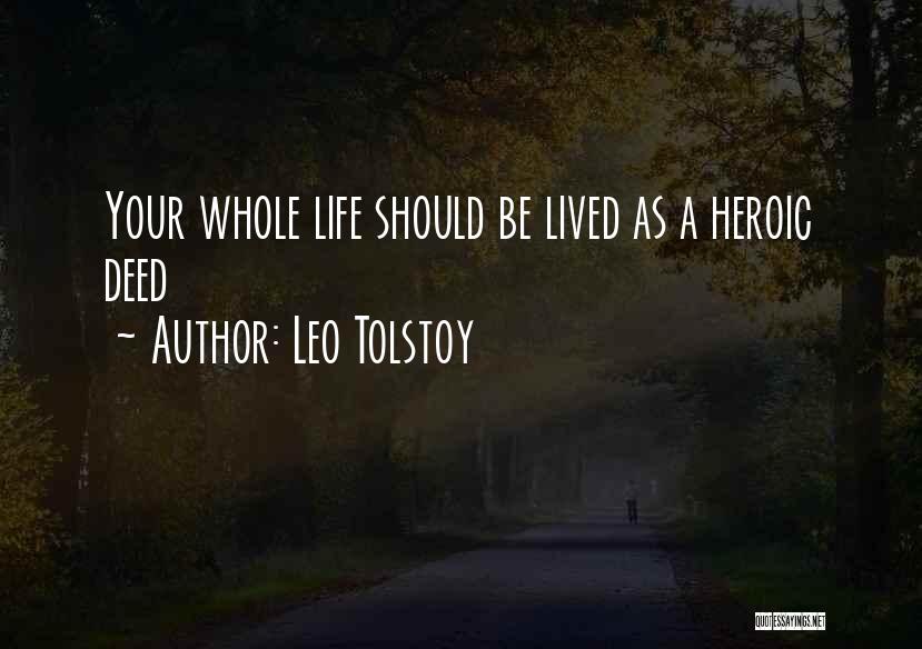 Leo Tolstoy Quotes: Your Whole Life Should Be Lived As A Heroic Deed