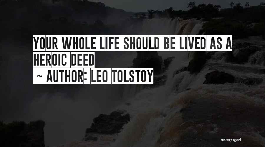 Leo Tolstoy Quotes: Your Whole Life Should Be Lived As A Heroic Deed