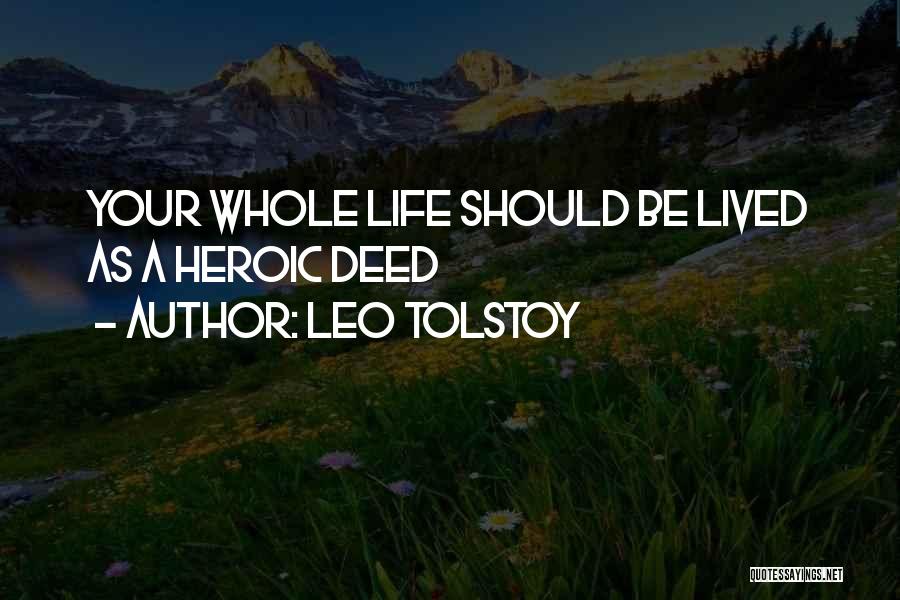 Leo Tolstoy Quotes: Your Whole Life Should Be Lived As A Heroic Deed
