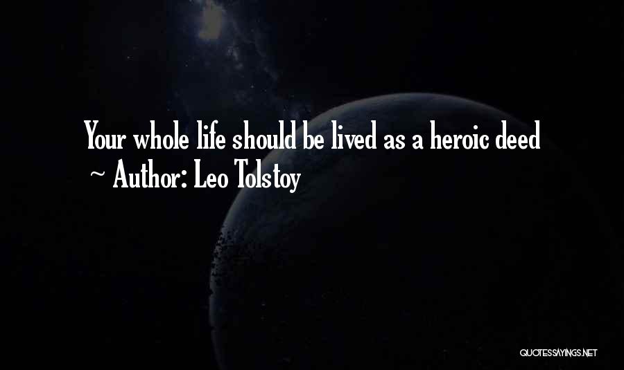 Leo Tolstoy Quotes: Your Whole Life Should Be Lived As A Heroic Deed
