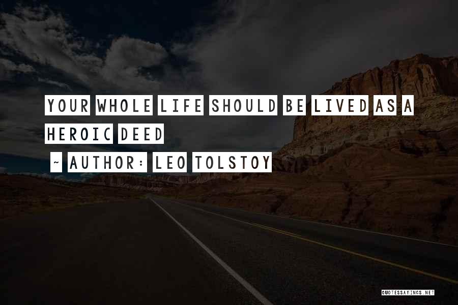 Leo Tolstoy Quotes: Your Whole Life Should Be Lived As A Heroic Deed