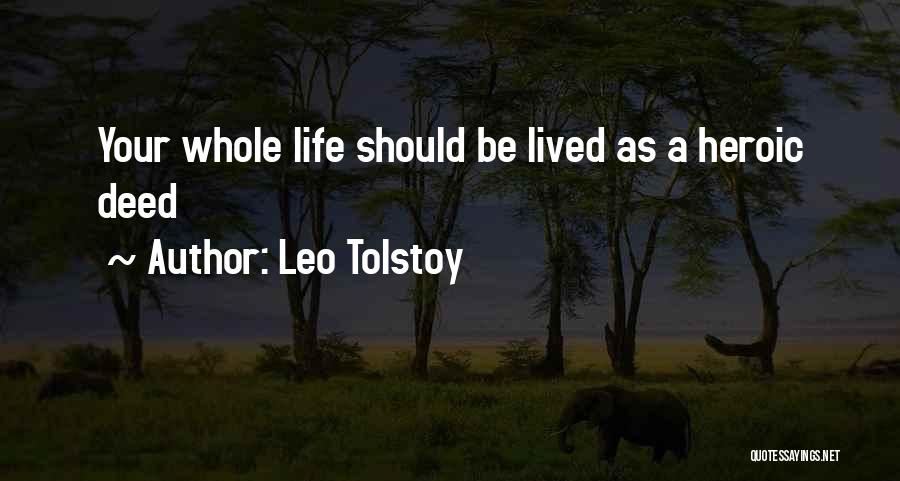 Leo Tolstoy Quotes: Your Whole Life Should Be Lived As A Heroic Deed