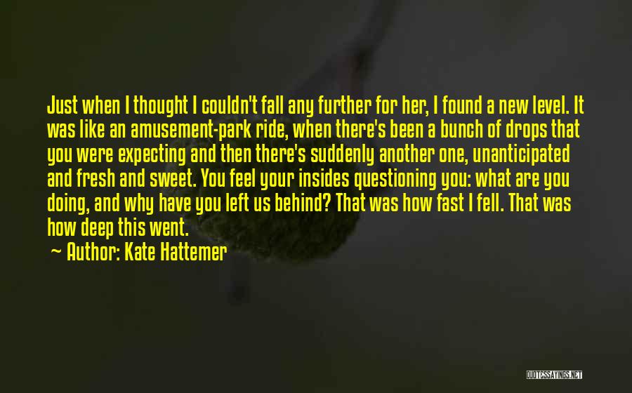 Kate Hattemer Quotes: Just When I Thought I Couldn't Fall Any Further For Her, I Found A New Level. It Was Like An