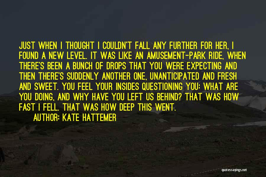 Kate Hattemer Quotes: Just When I Thought I Couldn't Fall Any Further For Her, I Found A New Level. It Was Like An