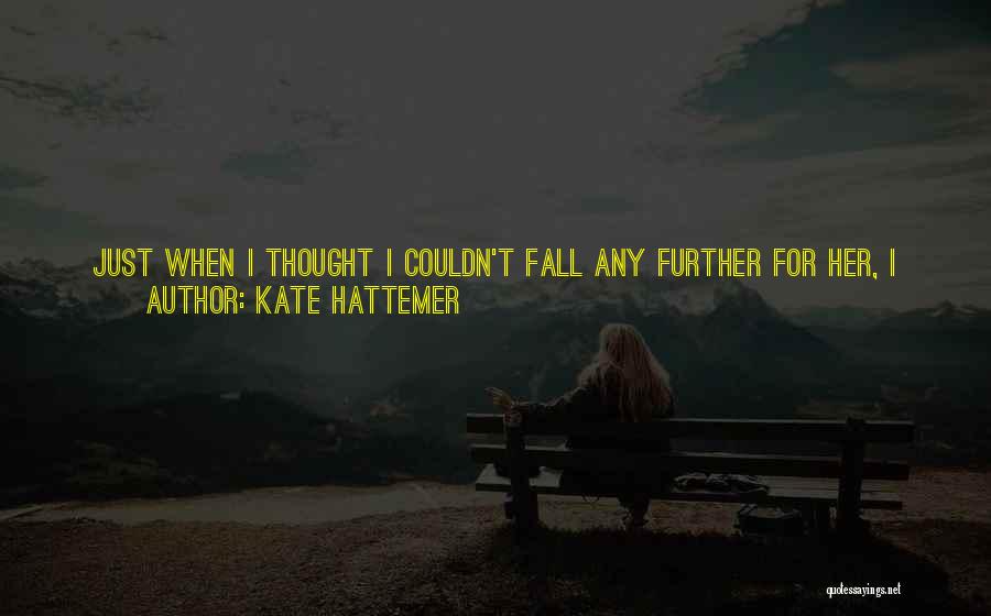Kate Hattemer Quotes: Just When I Thought I Couldn't Fall Any Further For Her, I Found A New Level. It Was Like An