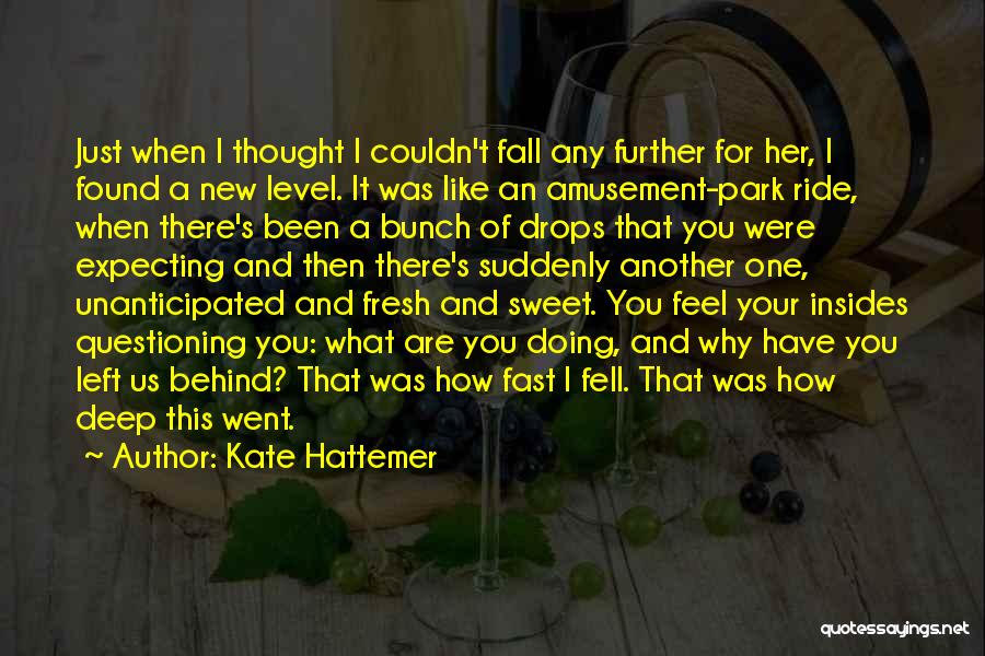 Kate Hattemer Quotes: Just When I Thought I Couldn't Fall Any Further For Her, I Found A New Level. It Was Like An