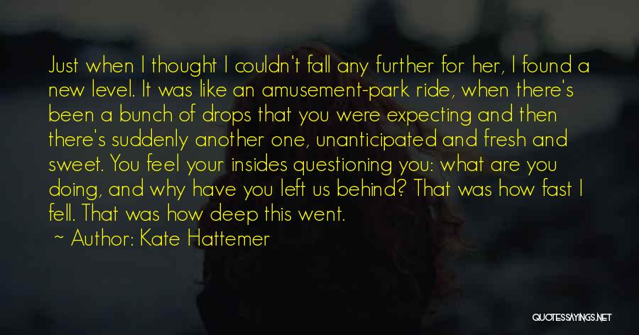 Kate Hattemer Quotes: Just When I Thought I Couldn't Fall Any Further For Her, I Found A New Level. It Was Like An
