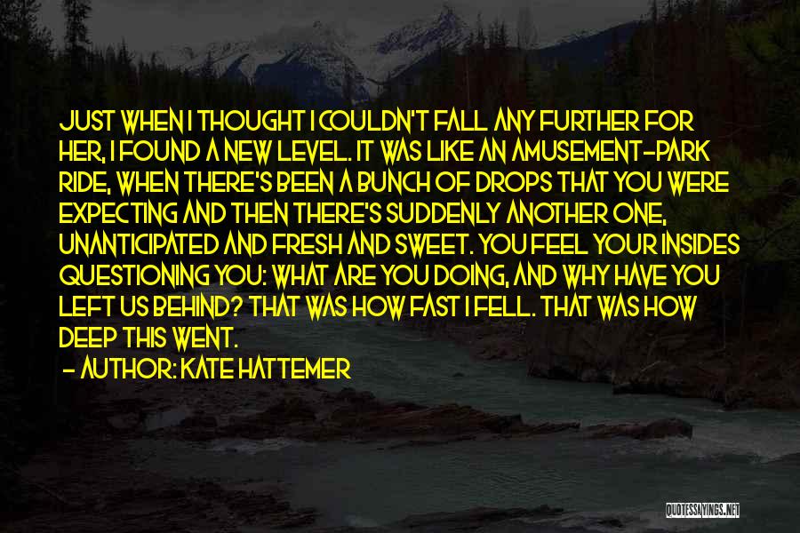 Kate Hattemer Quotes: Just When I Thought I Couldn't Fall Any Further For Her, I Found A New Level. It Was Like An