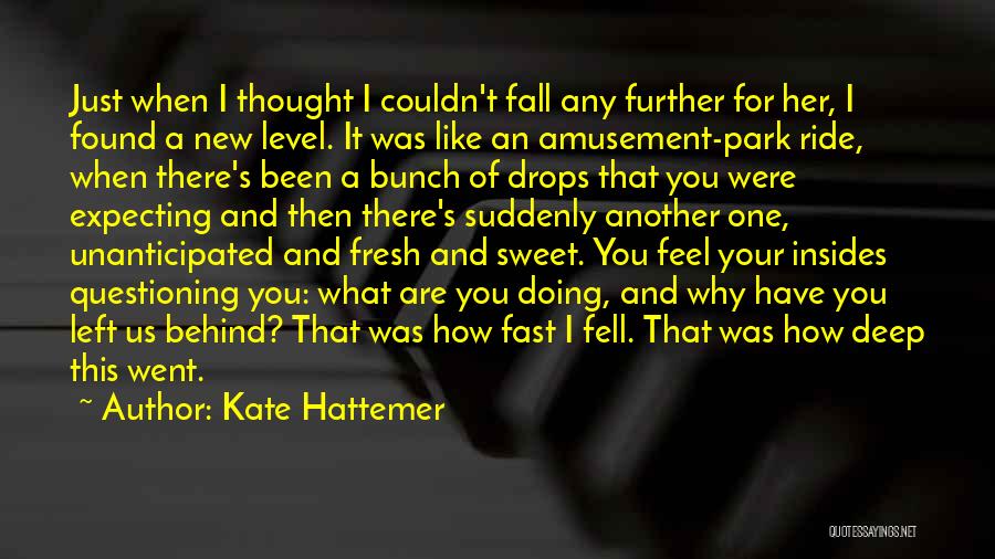 Kate Hattemer Quotes: Just When I Thought I Couldn't Fall Any Further For Her, I Found A New Level. It Was Like An