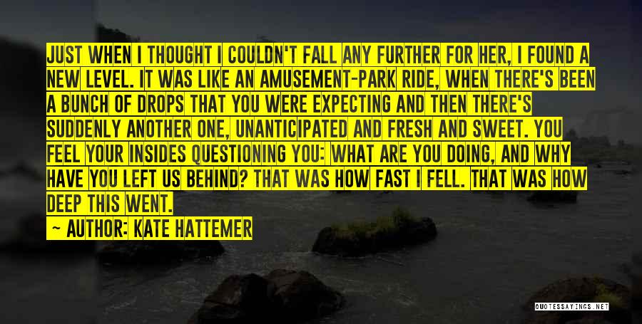Kate Hattemer Quotes: Just When I Thought I Couldn't Fall Any Further For Her, I Found A New Level. It Was Like An