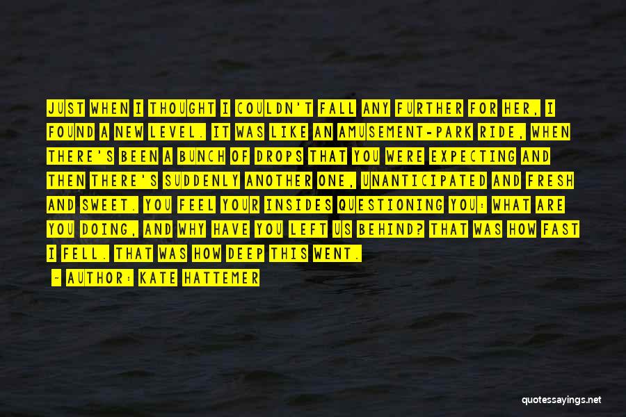 Kate Hattemer Quotes: Just When I Thought I Couldn't Fall Any Further For Her, I Found A New Level. It Was Like An