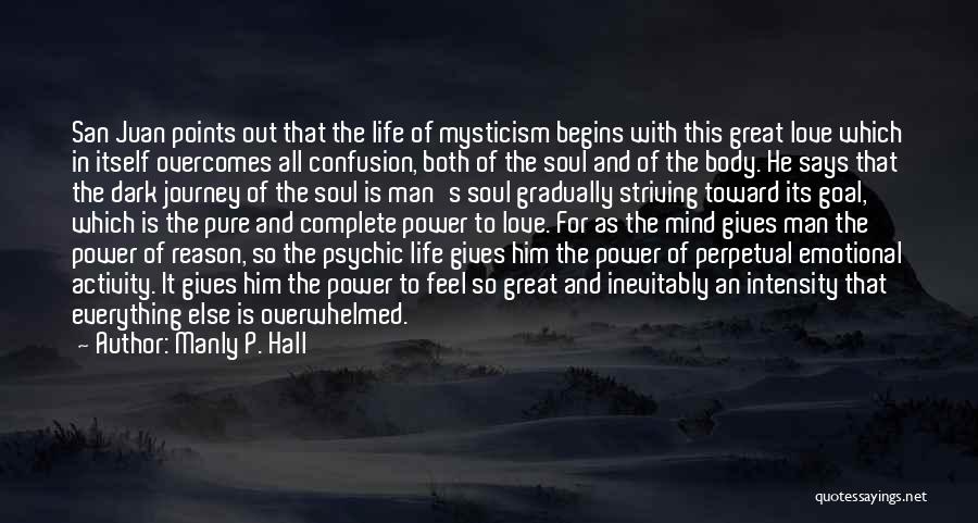 Manly P. Hall Quotes: San Juan Points Out That The Life Of Mysticism Begins With This Great Love Which In Itself Overcomes All Confusion,