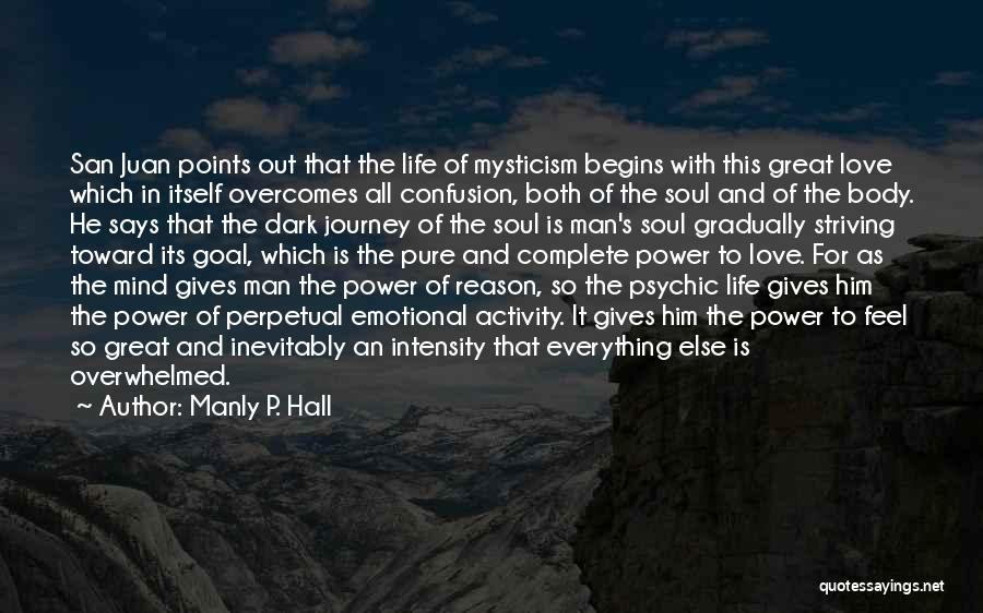 Manly P. Hall Quotes: San Juan Points Out That The Life Of Mysticism Begins With This Great Love Which In Itself Overcomes All Confusion,