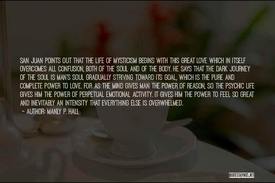 Manly P. Hall Quotes: San Juan Points Out That The Life Of Mysticism Begins With This Great Love Which In Itself Overcomes All Confusion,