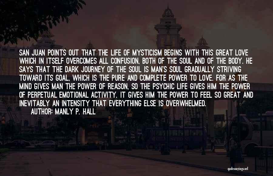 Manly P. Hall Quotes: San Juan Points Out That The Life Of Mysticism Begins With This Great Love Which In Itself Overcomes All Confusion,