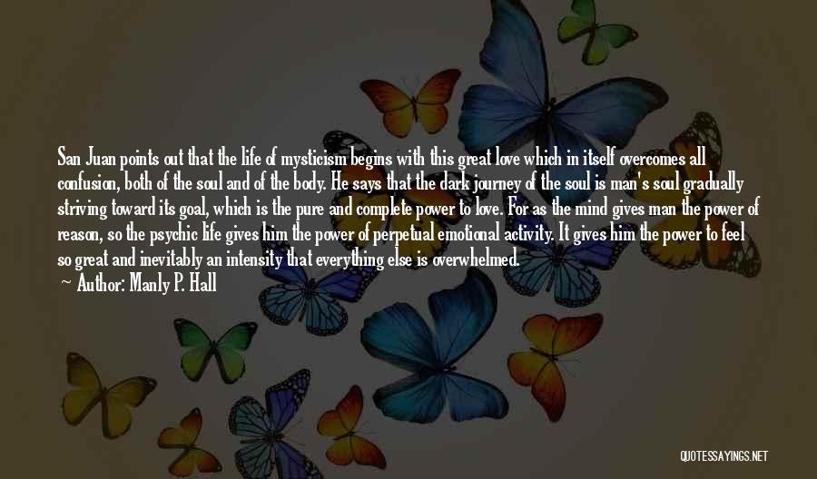 Manly P. Hall Quotes: San Juan Points Out That The Life Of Mysticism Begins With This Great Love Which In Itself Overcomes All Confusion,