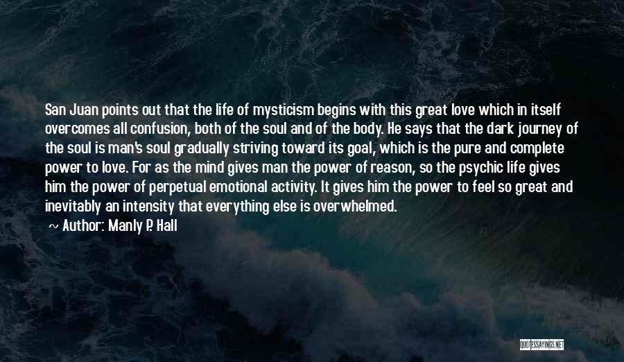 Manly P. Hall Quotes: San Juan Points Out That The Life Of Mysticism Begins With This Great Love Which In Itself Overcomes All Confusion,