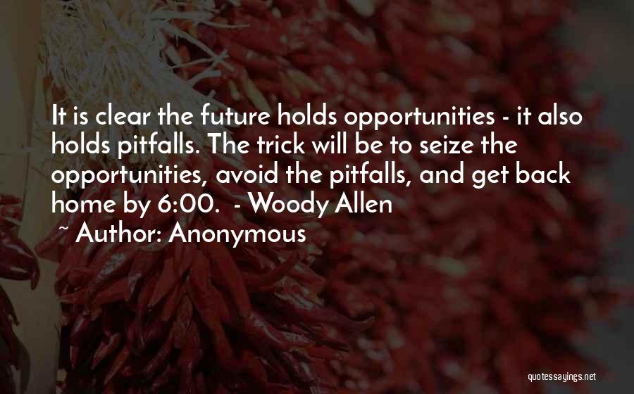 Anonymous Quotes: It Is Clear The Future Holds Opportunities - It Also Holds Pitfalls. The Trick Will Be To Seize The Opportunities,