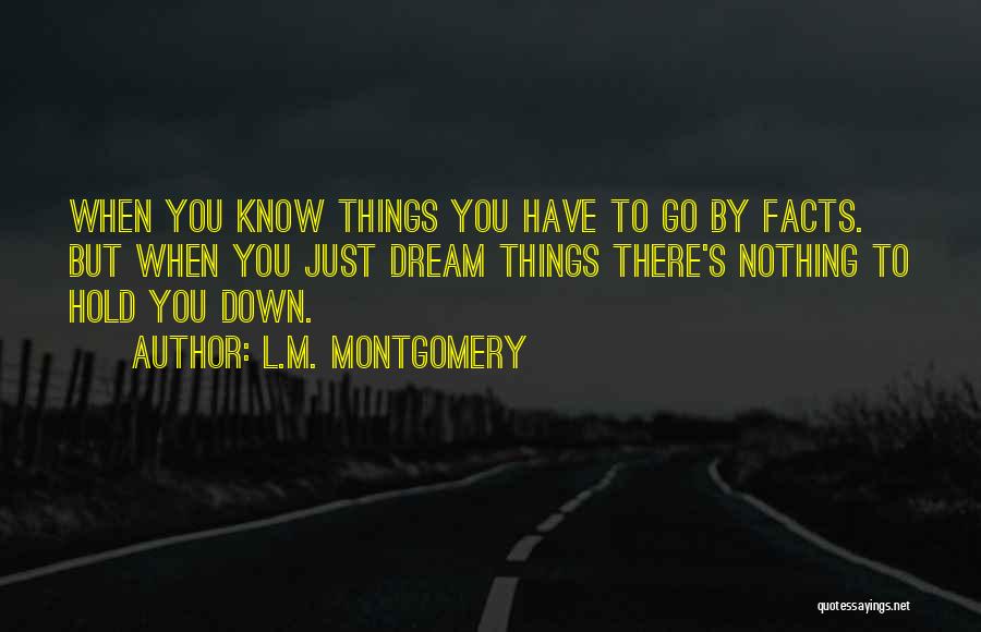 L.M. Montgomery Quotes: When You Know Things You Have To Go By Facts. But When You Just Dream Things There's Nothing To Hold