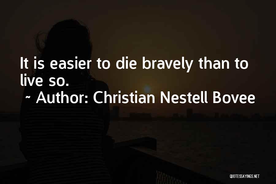 Christian Nestell Bovee Quotes: It Is Easier To Die Bravely Than To Live So.